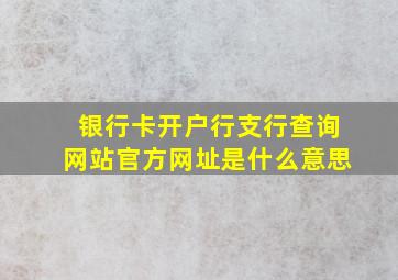 银行卡开户行支行查询网站官方网址是什么意思