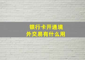 银行卡开通境外交易有什么用