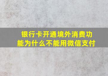 银行卡开通境外消费功能为什么不能用微信支付