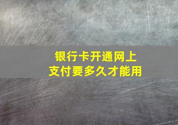 银行卡开通网上支付要多久才能用