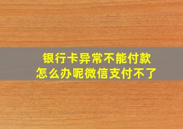 银行卡异常不能付款怎么办呢微信支付不了