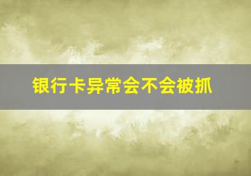 银行卡异常会不会被抓