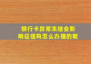 银行卡异常冻结会影响征信吗怎么办理的呢