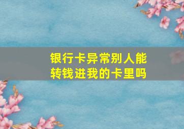 银行卡异常别人能转钱进我的卡里吗