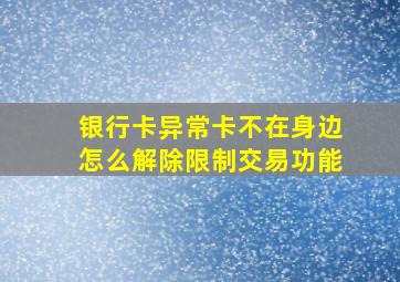 银行卡异常卡不在身边怎么解除限制交易功能