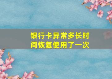 银行卡异常多长时间恢复使用了一次