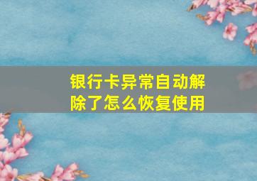 银行卡异常自动解除了怎么恢复使用