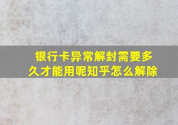 银行卡异常解封需要多久才能用呢知乎怎么解除