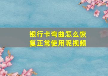 银行卡弯曲怎么恢复正常使用呢视频