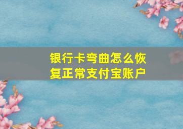 银行卡弯曲怎么恢复正常支付宝账户