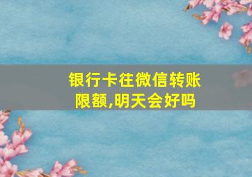 银行卡往微信转账限额,明天会好吗