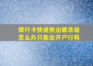 银行卡快进快出被冻结怎么办只能去开户行吗