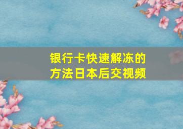 银行卡快速解冻的方法日本后交视频