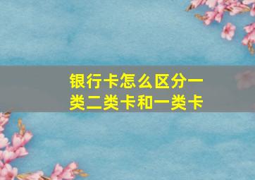 银行卡怎么区分一类二类卡和一类卡