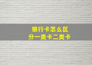 银行卡怎么区分一类卡二类卡