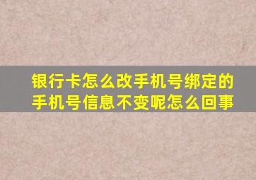 银行卡怎么改手机号绑定的手机号信息不变呢怎么回事