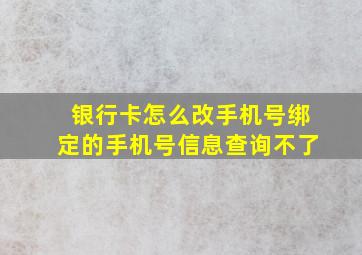 银行卡怎么改手机号绑定的手机号信息查询不了