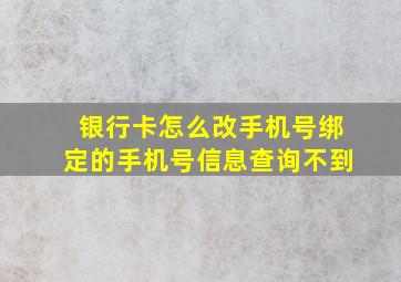 银行卡怎么改手机号绑定的手机号信息查询不到