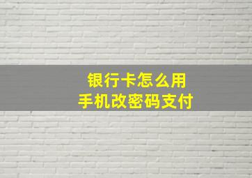 银行卡怎么用手机改密码支付