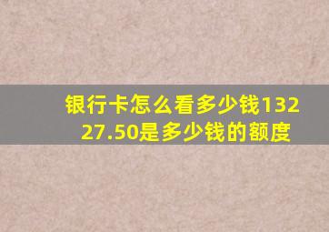 银行卡怎么看多少钱13227.50是多少钱的额度