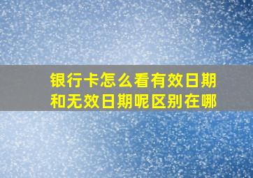 银行卡怎么看有效日期和无效日期呢区别在哪