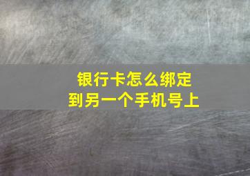 银行卡怎么绑定到另一个手机号上