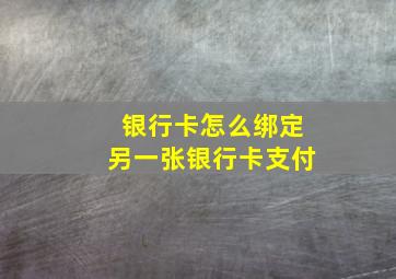 银行卡怎么绑定另一张银行卡支付