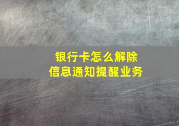 银行卡怎么解除信息通知提醒业务