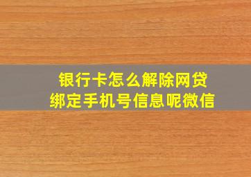 银行卡怎么解除网贷绑定手机号信息呢微信