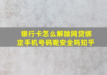 银行卡怎么解除网贷绑定手机号码呢安全吗知乎