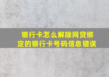 银行卡怎么解除网贷绑定的银行卡号码信息错误