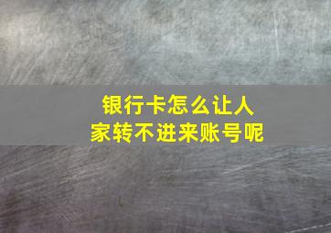 银行卡怎么让人家转不进来账号呢