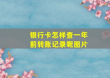 银行卡怎样查一年前转账记录呢图片