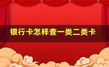 银行卡怎样查一类二类卡