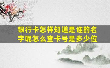 银行卡怎样知道是谁的名字呢怎么查卡号是多少位