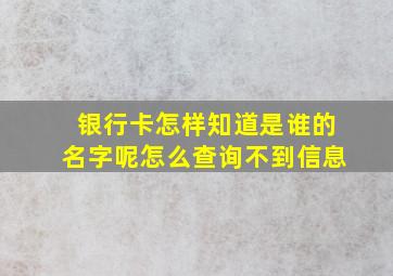 银行卡怎样知道是谁的名字呢怎么查询不到信息