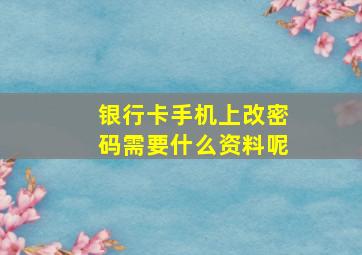 银行卡手机上改密码需要什么资料呢