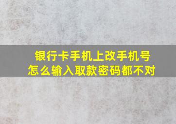 银行卡手机上改手机号怎么输入取款密码都不对