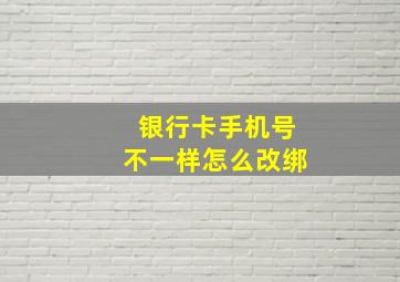 银行卡手机号不一样怎么改绑