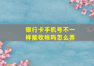 银行卡手机号不一样能收帐吗怎么弄