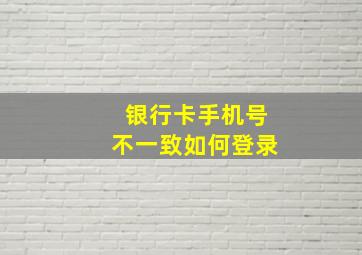 银行卡手机号不一致如何登录