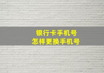 银行卡手机号怎样更换手机号