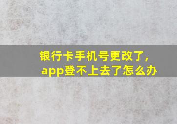 银行卡手机号更改了,app登不上去了怎么办