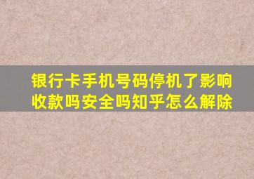 银行卡手机号码停机了影响收款吗安全吗知乎怎么解除