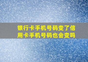 银行卡手机号码变了信用卡手机号码也会变吗