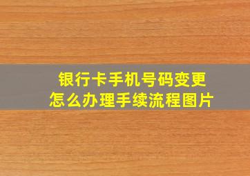 银行卡手机号码变更怎么办理手续流程图片