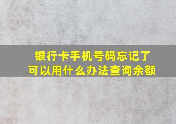 银行卡手机号码忘记了可以用什么办法查询余额