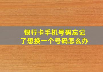 银行卡手机号码忘记了想换一个号码怎么办