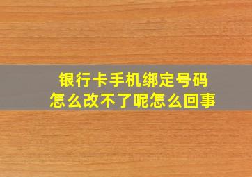 银行卡手机绑定号码怎么改不了呢怎么回事