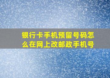 银行卡手机预留号码怎么在网上改邮政手机号